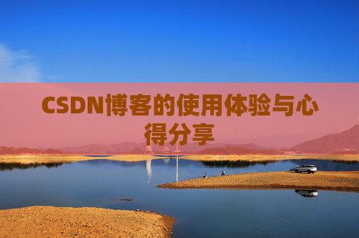 CSDN博客的使用体验与心得分享